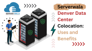 Serverwala Denver Data Center Colocation: Uses and Benefits