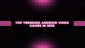 Top Trending android video games in 2023
