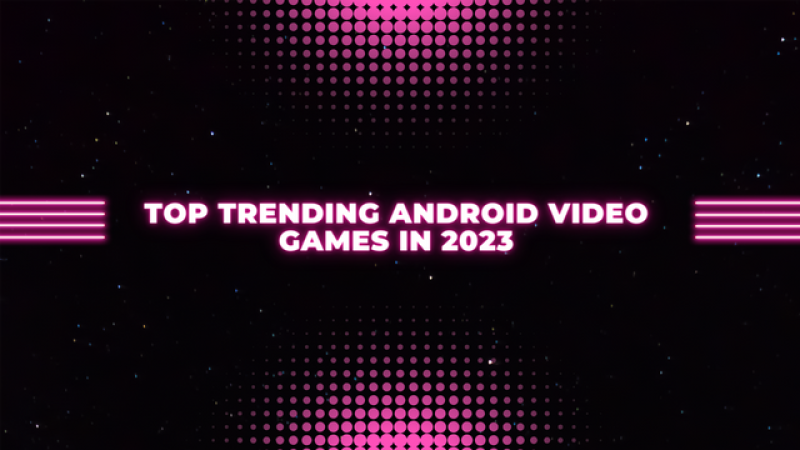 Top Trending android video games in 2023