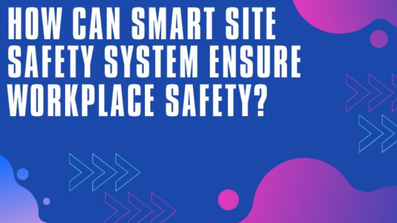 How Can Smart Site Safety System Ensure Workplace Safety?
